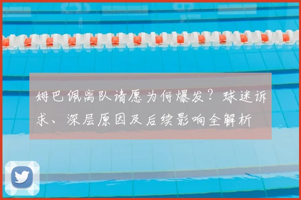 姆巴佩离队请愿为何爆发?球迷诉求、深层原因及后续影响全解析