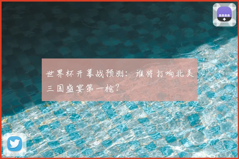 世界杯开幕战预测:谁将打响北美三国盛宴第一枪?