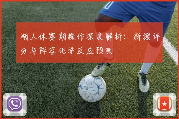 湖人休赛期操作深度解析:新援评分与阵容化学反应预测