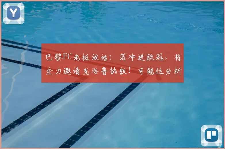 巴黎FC老板放话:若冲进欧冠,将全力邀请克洛普执教!可能性分析与前景预测